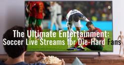 The Ultimate Entertainment : Soccer Live Streams for Die-Hard Fans